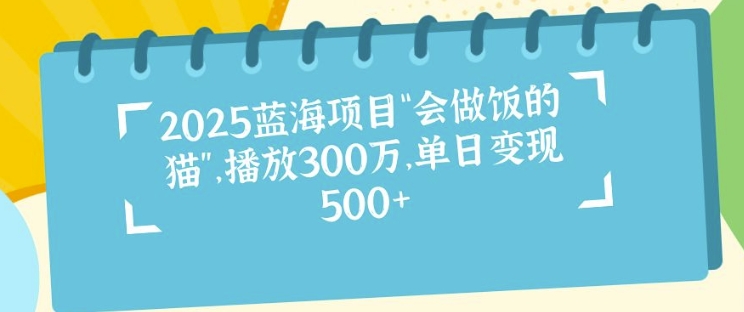 2025蓝海项目“会做饭的猫”，播放300万，单日变现多张-创业项目网