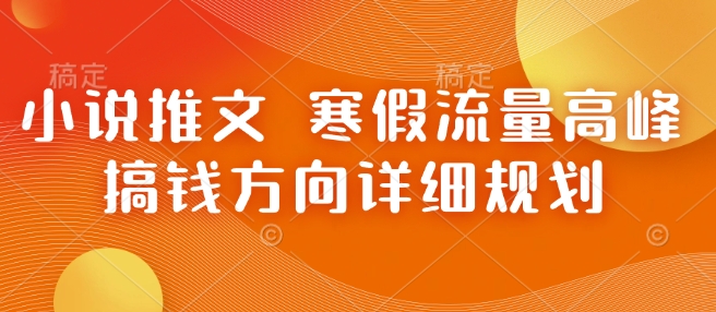 小说推文 寒假流量高峰 搞钱方向详细规划-创业项目网