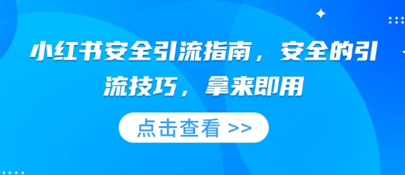 小红书安全引流指南，安全的引流技巧，拿来即用-创业项目网