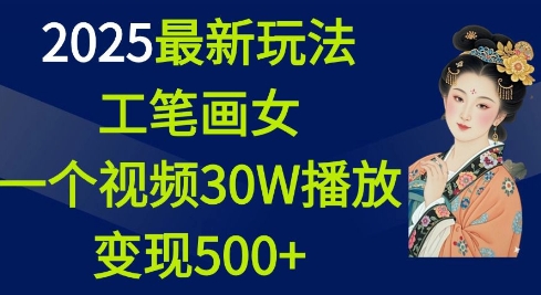 2025最新玩法，工笔画美女，一个视频30万播放变现500+-创业项目网