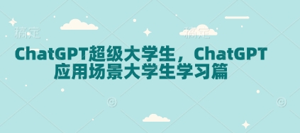 ChatGPT超级大学生，ChatGPT 应用场景大学生学习篇-创业项目网