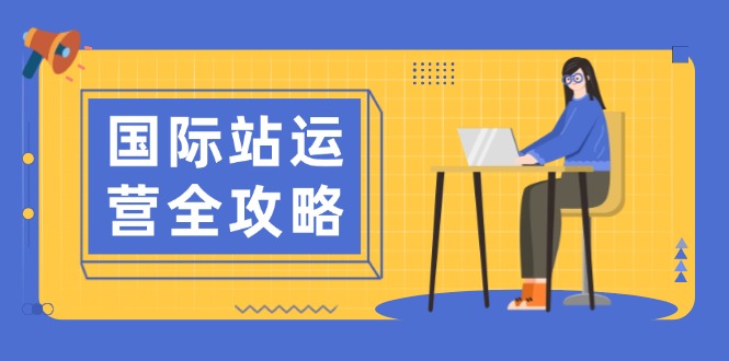 国际站运营全攻略：涵盖日常运营到数据分析，助力打造高效运营思路-创业项目网