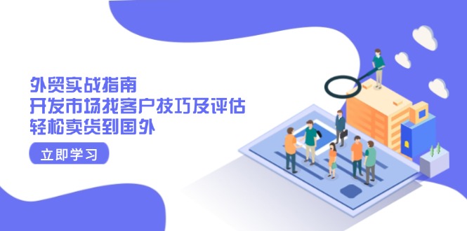 外贸实战指南：开发市场找客户技巧及评估，轻松卖货到国外-创业项目网