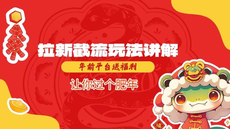拉新截流玩法讲解,年前平台送福利,让你过个肥年-创业项目网