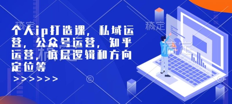 个人ip打造课,私域运营,公众号运营,知乎运营,底层逻辑和方向定位等-创业项目网