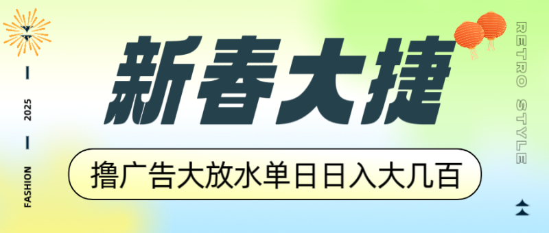 新春大捷，撸广告平台大放水，单日日入大几百，让你收益翻倍，开始你的赚钱之路-创业项目网
