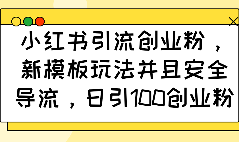 小红书引流创业粉，新模板玩法并且安全导流，日引100创业粉-创业项目网