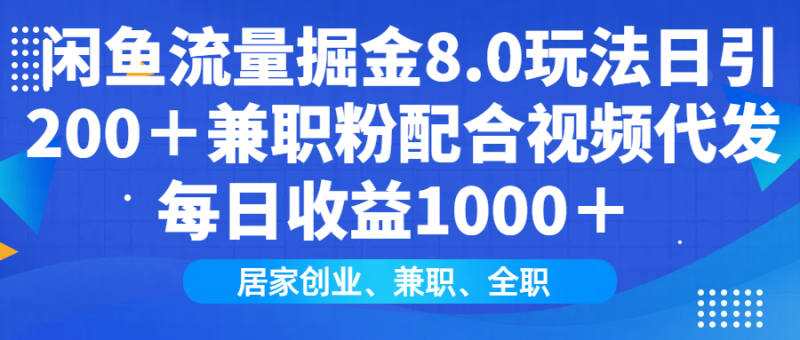 闲鱼流量掘金8.0玩法日引200＋兼职粉配合视频代发日入1000＋-创业项目网