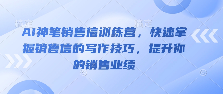 AI神笔销售信训练营，快速掌握销售信的写作技巧，提升你的销售业绩-创业项目网