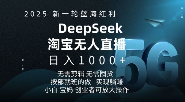 2025新一轮蓝海红利，淘宝deepseek独家推出淘宝无人直播5.0，躺赚项目，日入1000+-创业项目网
