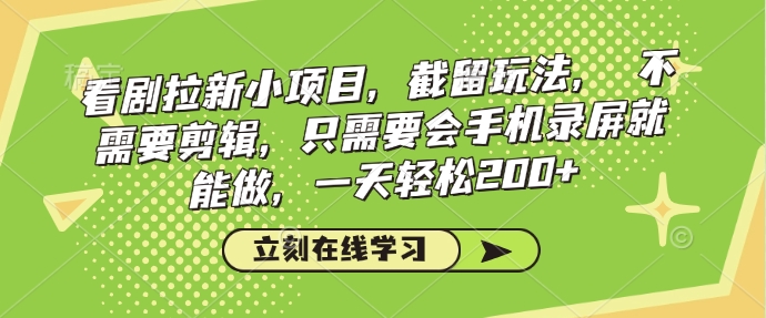 看剧拉新小项目，截留玩法， 不需要剪辑，只需要会手机录屏就能做，一天轻松200+-创业项目网