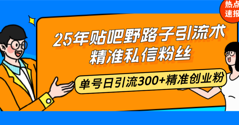25年贴吧野路子引流术,精准私信粉丝,单号日引流300+精准创业粉-创业项目网