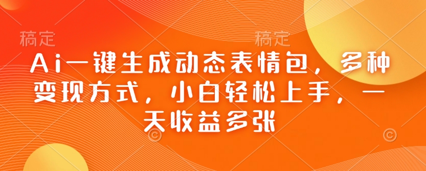 Ai一键生成动态表情包，多种变现方式，小白轻松上手，一天收益多张-创业项目网