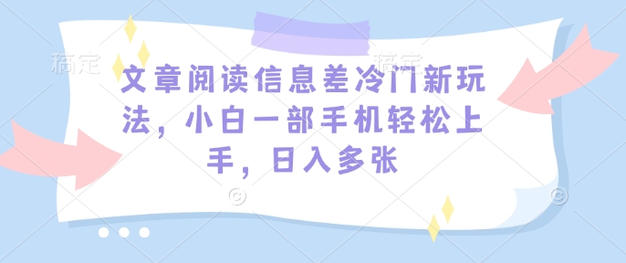 文章阅读信息差冷门新玩法，小白一部手机轻松上手，日入多张-创业项目网