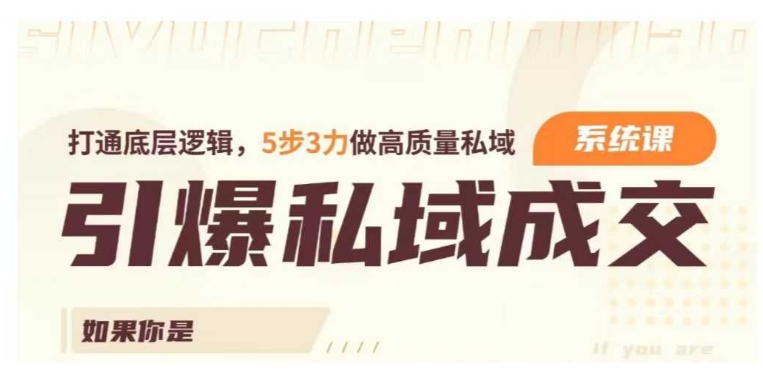 引爆私域成交力系统课，打通底层逻辑，5步3力做高质量私域-创业项目网