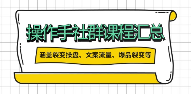操作手社群课程汇总，涵盖裂变操盘、文案流量、爆品裂变等多方面内容-创业项目网
