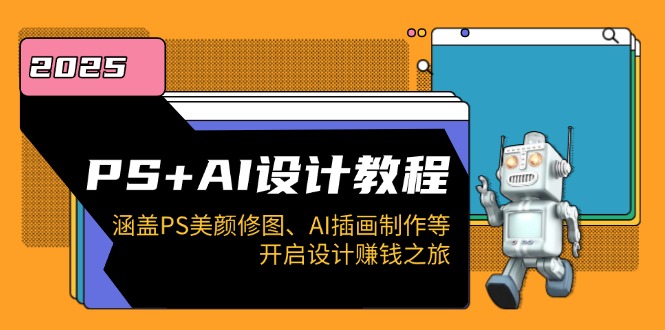 PS+AI设计教程：涵盖PS美颜修图、AI插画制作等，开启设计赚钱之旅-创业项目网