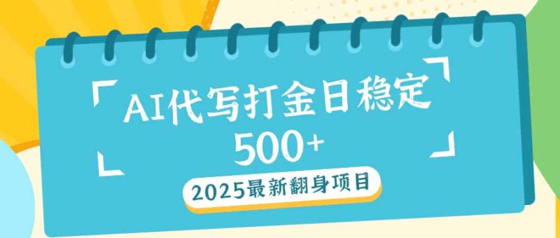 2025最新AI打金代写日稳定500+：2025最新翻身项目-创业项目网