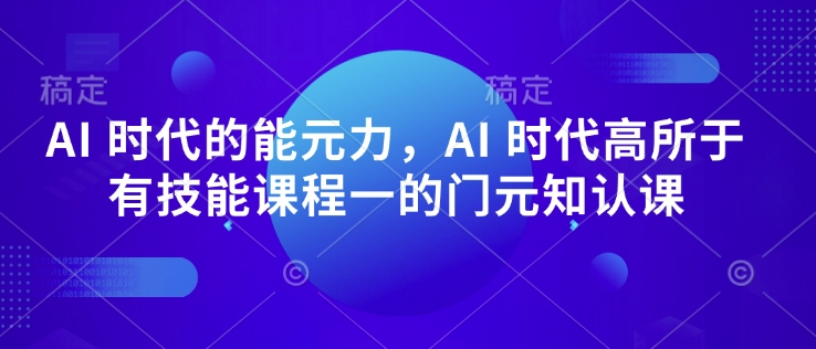 AI时代的‮能元‬力，AI 时代高‮所于‬有技能课程‮一的‬门元‮知认‬课-创业项目网