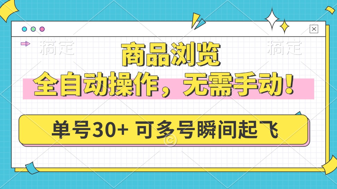 商品浏览，全自动操作，无需手动，单号一天30+，多号矩阵，瞬间起飞-创业项目网