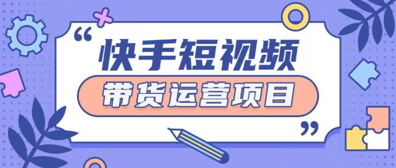 快手小店短视频运营项目,小白轻松上手日入200+-创业项目网