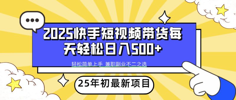 2025年初新项目快手短视频带货轻松日入500+-创业项目网