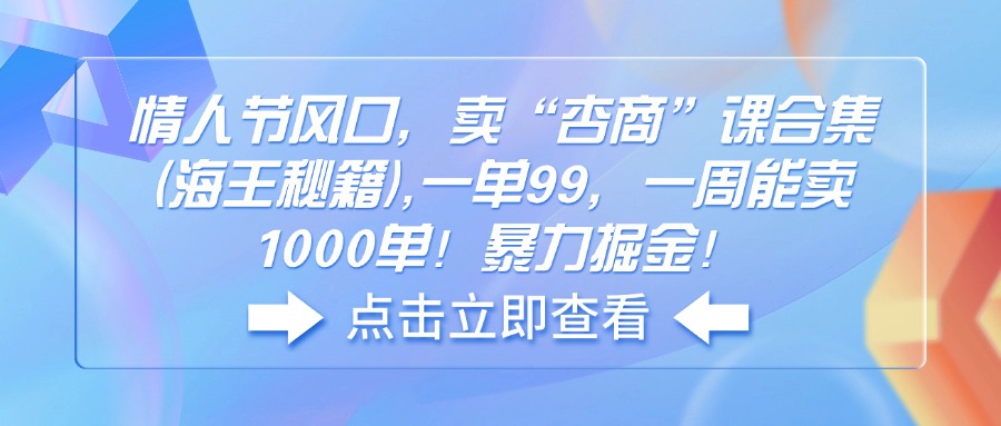 情人节风口，卖“杏商”课合集(海王秘籍),一单99，一周能卖1000单-创业项目网