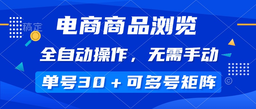 电商商品浏览，全自动操作，无需手动，单号一天30+，多号矩阵-创业项目网