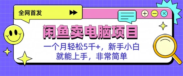 闲鱼卖电脑项目，月入5k，新手小白也能轻松上手-创业项目网