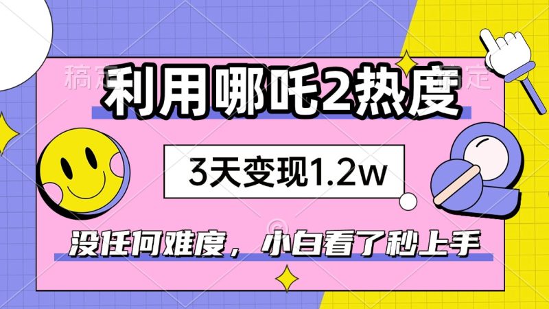 如何利用哪吒2爆火,3天赚1.2W,没有任何难度,小白看了秒学会-创业项目网