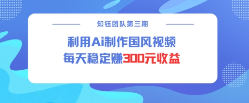 视频号ai国风视频创作者分成计划，每天稳定300元收益-创业项目网