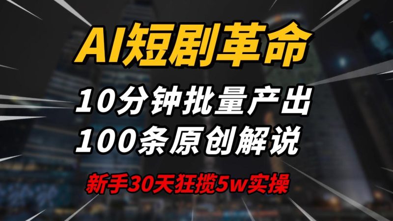 AI短剧革命！10分钟批量产出100条原创解说，新手30天狂揽5w实操揭秘-创业项目网
