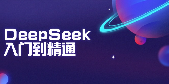 DeepSeek入门到精通：掌握文本生成、知识推理与编程辅助，提升AI应用能力-创业项目网