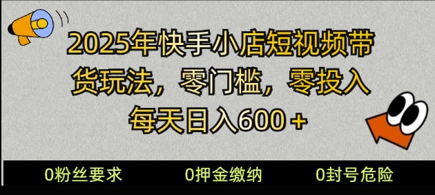 2025快手小店短视频带货模式，零投入，零门槛，日入600+-创业项目网