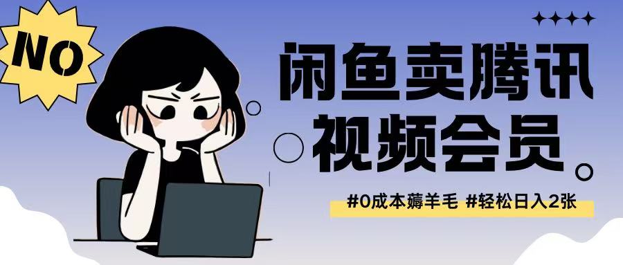 外面收费398的闲鱼卖腾讯会员项目拆解，0成本只需一分钱就可以每天达到200+-创业项目网