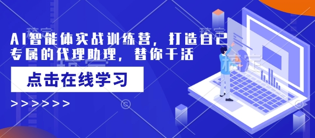 AI智能体实战训练营，打造自己专属的代理助理，替你干活-创业项目网