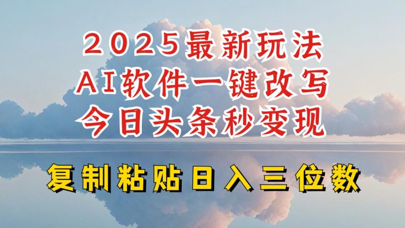 今日头条2025最新升级玩法，AI软件一键写文，轻松日入三位数纯利，小白也能轻松上手-创业项目网