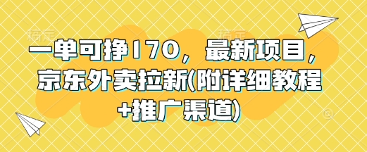 一单可挣170，最新项目，京东外卖拉新(附详细教程+推广渠道)-创业项目网