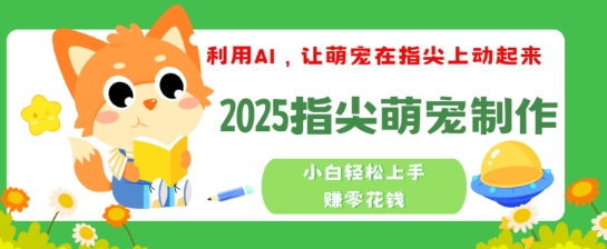 利用AI，让萌宠在指尖上动起来，2025指尖萌宠制作，小白轻松上手挣零花钱-创业项目网