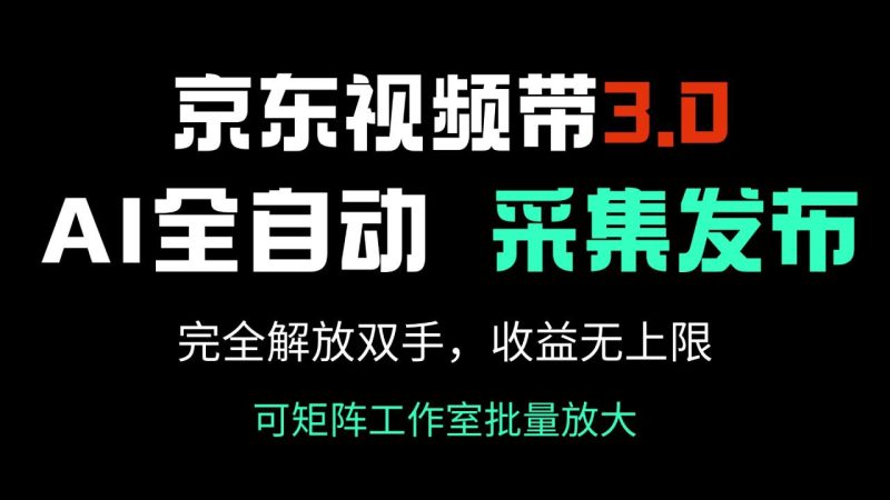 京东视频带货3.0,Ai全自动采集+自动发布,完全解放双手,收入无上限-创业项目网