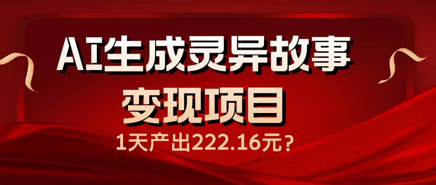 AI生成灵异故事变现项目，1天产出222.16元-创业项目网