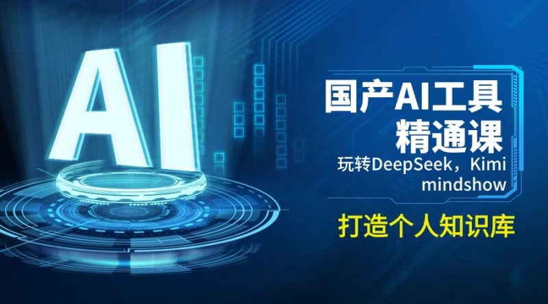 国产AI工具精通课，玩转DeepSeek，Kimi，mindshow，打造个人知识库-创业项目网