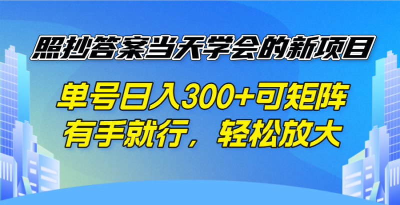 照抄答案当天学会的新项目,单号日入300 +可矩阵,有手就行,轻松放大-创业项目网