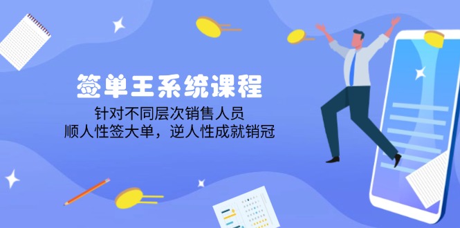 签单王系统课程，针对不同层次销售人员，顺人性签大单，逆人性成就销冠-创业项目网