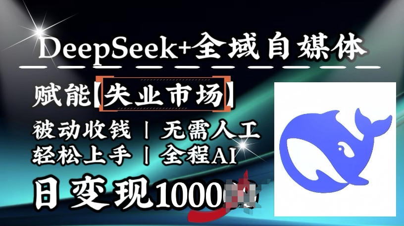 降维打击，Deepseek+全域自媒体，赋能失业市场，被动收钱，无需人工全程AI，日变现1000+-创业项目网