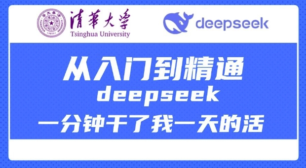 清华大学讲DeepSeek最全教程，从入门到精通，deepseek一分钟干了我一天的活-创业项目网