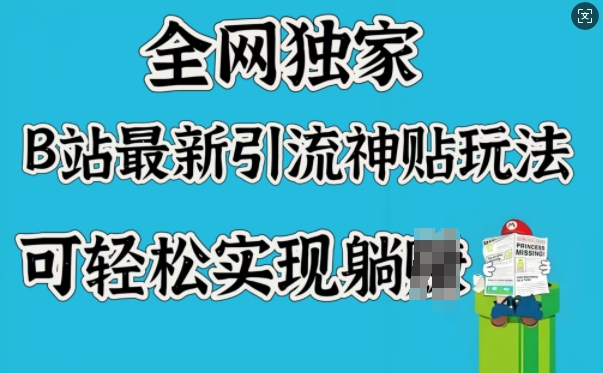 全网独家，B站最新引流神贴玩法，可轻松实现躺赚-创业项目网