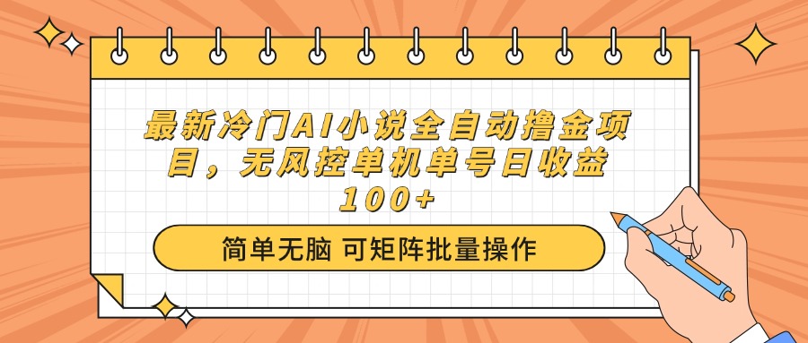 最新冷门AI小说全自动撸金项目，无风控单机单号日收益100+-创业项目网
