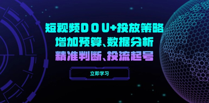 短视频DOU+投放策略，增加预算、数据分析、精准判断，投流起号-创业项目网