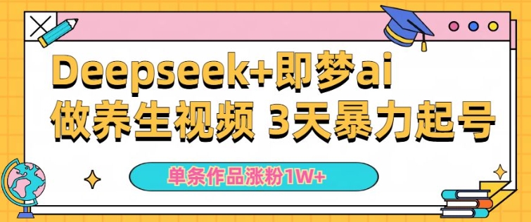 小白用DeepSeek+即梦做ai养生视频，一条作品涨粉5万+，单日收益多张-创业项目网